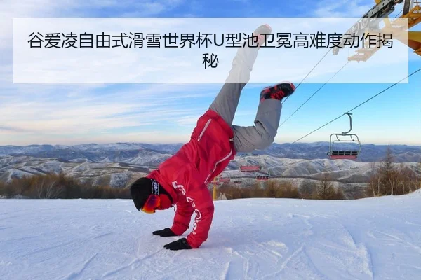 谷爱凌自由式滑雪世界杯U型池卫冕高难度动作揭秘