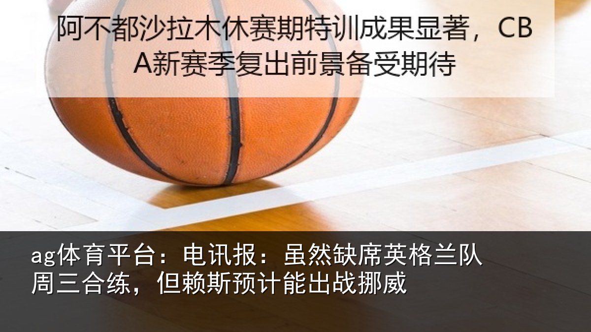 ag体育平台:电讯报:虽然相关情况合练相关情况挪威
