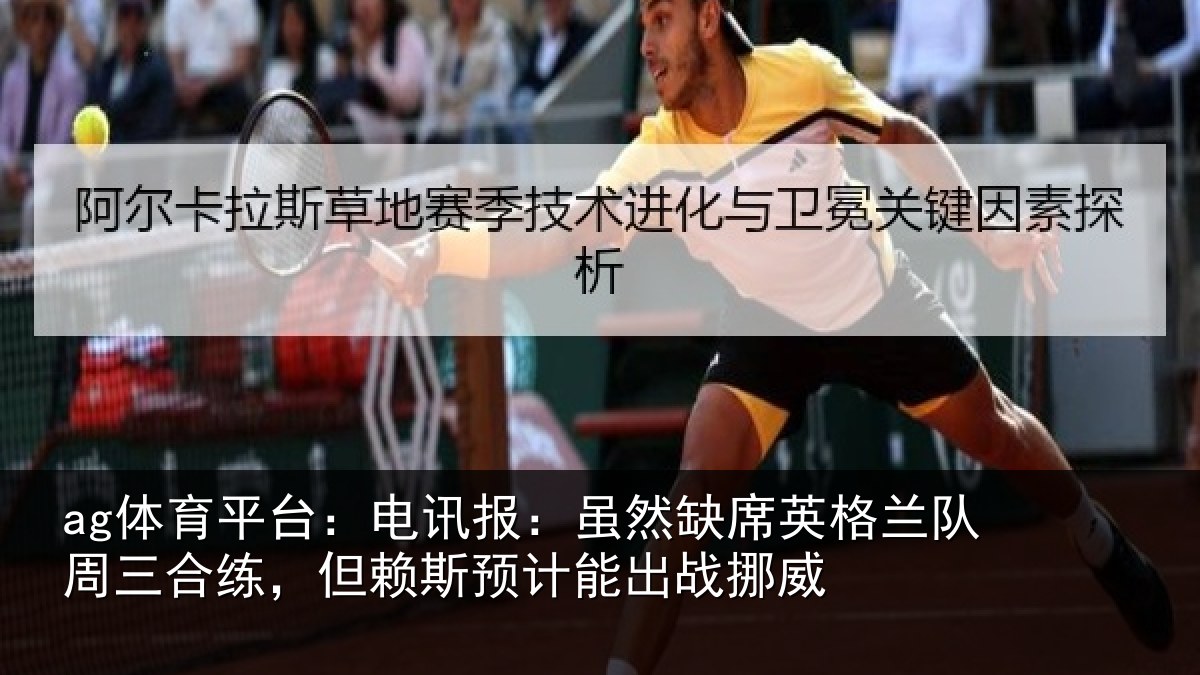 ag体育平台：电讯报：虽然缺席英格兰队周三合练，但赖斯预计能出战挪威