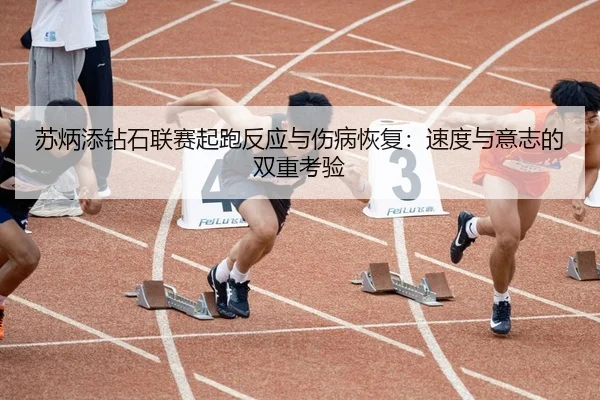 苏炳添钻石联赛起跑反应与伤病恢复：速度与意志的双重考验