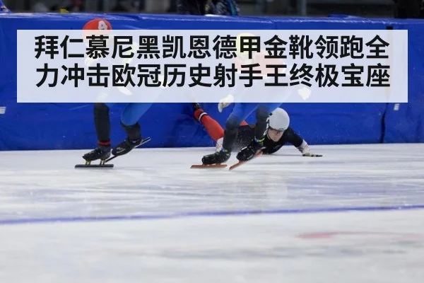 拜仁慕尼黑凯恩德甲金靴领跑全力冲击欧冠历史射手王终极宝座