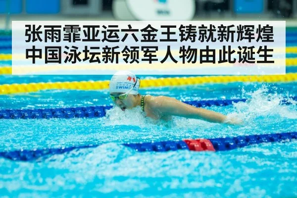 张雨霏亚运六金王铸就新辉煌中国泳坛新领军人物由此诞生