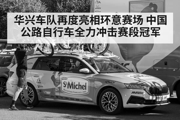 华兴车队再度亮相环意赛场 中国公路自行车全力冲击赛段冠军