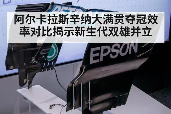 阿尔卡拉斯辛纳大满贯夺冠效率对比揭示新生代双雄并立