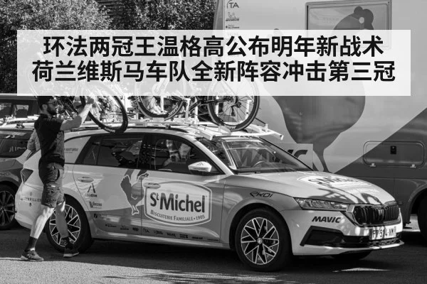 环法两冠王温格高公布明年新战术 荷兰维斯马车队全新阵容冲击第三冠