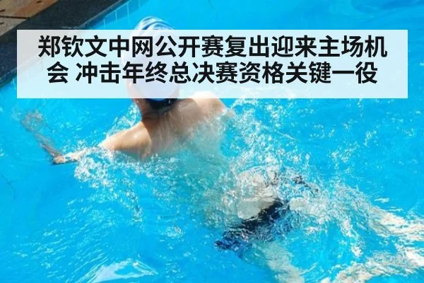 郑钦文中网公开赛复出迎来主场机会 冲击年终总决赛资格关键一役